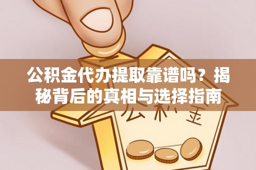 麻涌公积金代办提取靠谱吗？揭秘背后的真相与选择指南