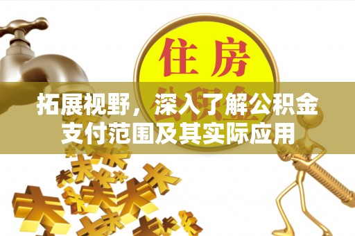 麻涌拓展视野，深入了解公积金支付范围及其实际应用
