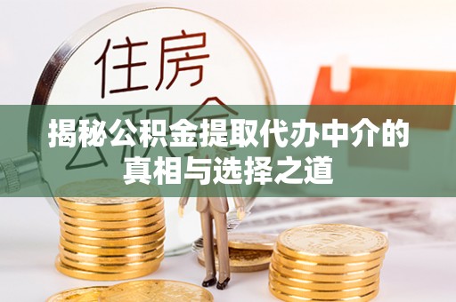 麻涌揭秘公积金提取代办中介的真相与选择之道