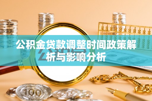 麻涌公积金贷款调整时间政策解析与影响分析