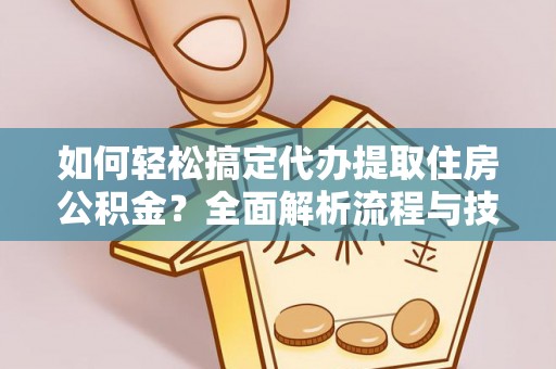 麻涌如何轻松搞定代办提取住房公积金？全面解析流程与技巧