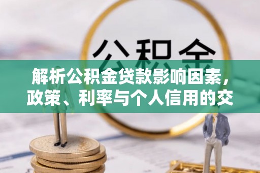 麻涌解析公积金贷款影响因素，政策、利率与个人信用的交织作用