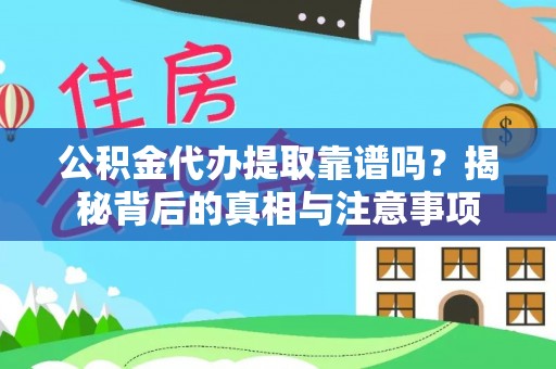 麻涌公积金代办提取靠谱吗？揭秘背后的真相与注意事项