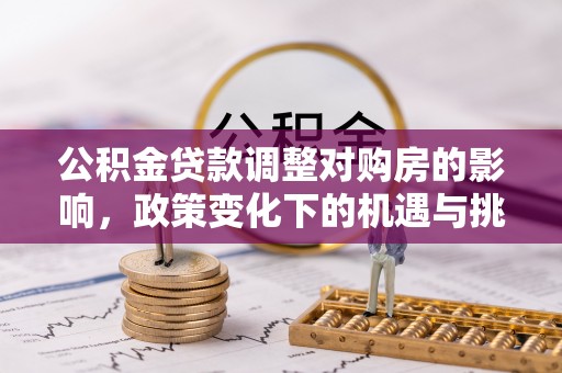 麻涌公积金贷款调整对购房的影响，政策变化下的机遇与挑战