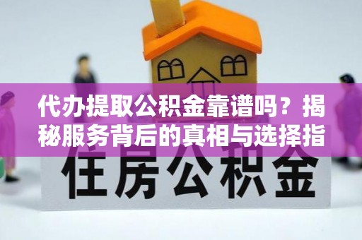 麻涌代办提取公积金靠谱吗？揭秘服务背后的真相与选择指南