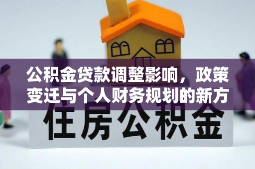 麻涌公积金贷款调整影响，政策变迁与个人财务规划的新方向