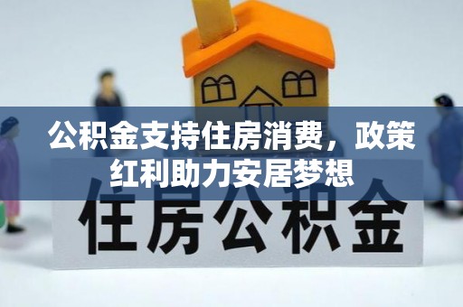 麻涌公积金支持住房消费，政策红利助力安居梦想