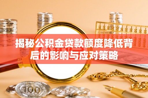 麻涌揭秘公积金贷款额度降低背后的影响与应对策略