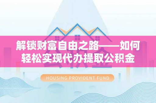 麻涌解锁财富自由之路——如何轻松实现代办提取公积金