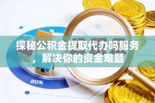 麻涌探秘公积金提取代办吗服务，解决你的资金难题