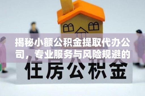 麻涌揭秘小额公积金提取代办公司，专业服务与风险规避的平衡艺术