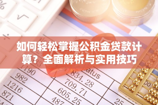 麻涌如何轻松掌握公积金贷款计算？全面解析与实用技巧