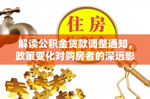 麻涌解读公积金贷款调整通知，政策变化对购房者的深远影响