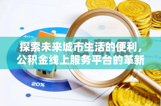 麻涌探索未来城市生活的便利，公积金线上服务平台的革新与机遇