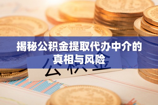 麻涌揭秘公积金提取代办中介的真相与风险