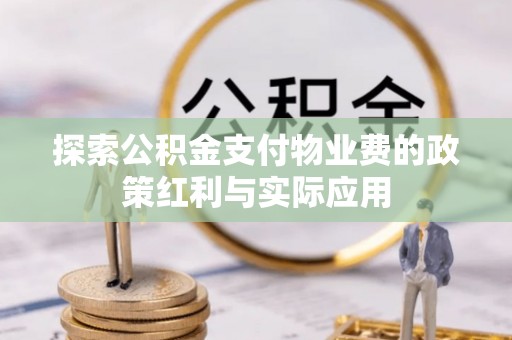 麻涌探索公积金支付物业费的政策红利与实际应用