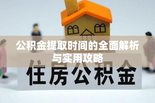 麻涌公积金提取时间的全面解析与实用攻略