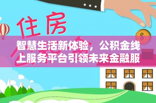 麻涌智慧生活新体验，公积金线上服务平台引领未来金融服务