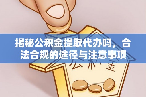 麻涌揭秘公积金提取代办吗，合法合规的途径与注意事项