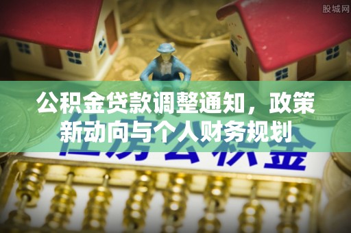 麻涌公积金贷款调整通知，政策新动向与个人财务规划