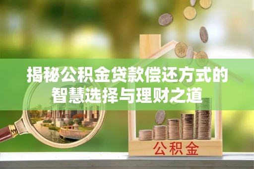 麻涌揭秘公积金贷款偿还方式的智慧选择与理财之道