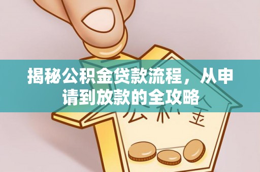 麻涌揭秘公积金贷款流程，从申请到放款的全攻略