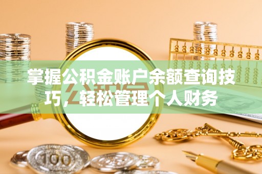 麻涌掌握公积金账户余额查询技巧，轻松管理个人财务