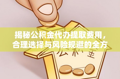 麻涌揭秘公积金代办提取费用，合理选择与风险规避的全方位解析