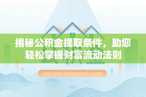 麻涌揭秘公积金提取条件，助您轻松掌握财富流动法则