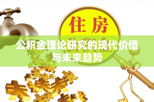 麻涌公积金理论研究的现代价值与未来趋势