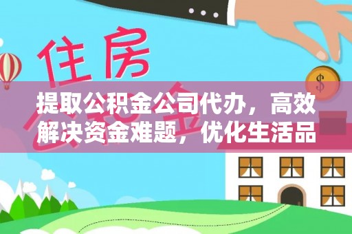 麻涌提取公积金公司代办，高效解决资金难题，优化生活品质