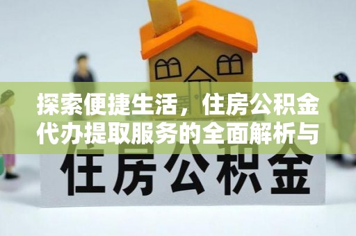 麻涌探索便捷生活，住房公积金代办提取服务的全面解析与优势