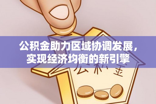 麻涌公积金助力区域协调发展，实现经济均衡的新引擎