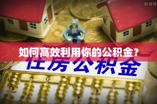 麻涌如何高效利用你的公积金？