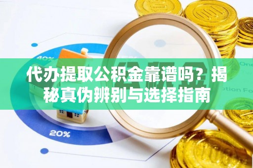 麻涌代办提取公积金靠谱吗？揭秘真伪辨别与选择指南