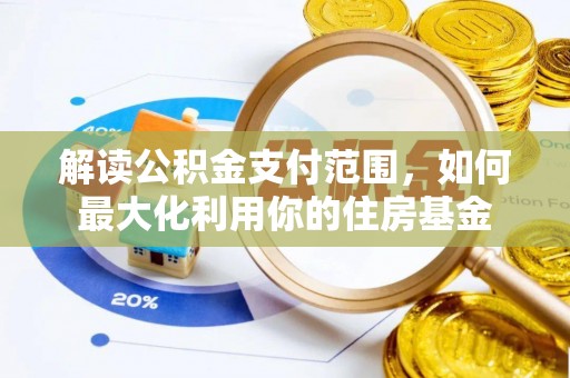 麻涌解读公积金支付范围，如何最大化利用你的住房基金