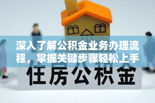 麻涌深入了解公积金业务办理流程，掌握关键步骤轻松上手