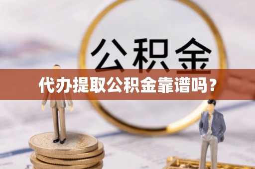 麻涌代办提取公积金靠谱吗？
