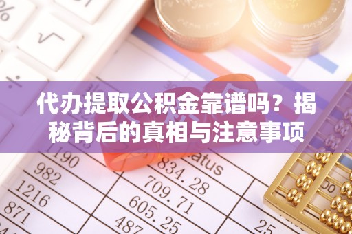 麻涌代办提取公积金靠谱吗？揭秘背后的真相与注意事项