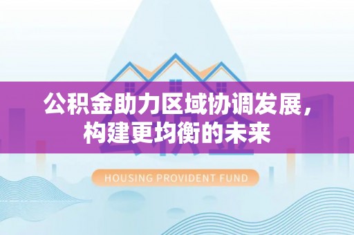 麻涌公积金助力区域协调发展，构建更均衡的未来