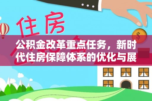 麻涌公积金改革重点任务，新时代住房保障体系的优化与展望