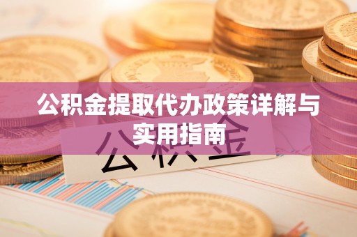 麻涌公积金提取代办政策详解与实用指南
