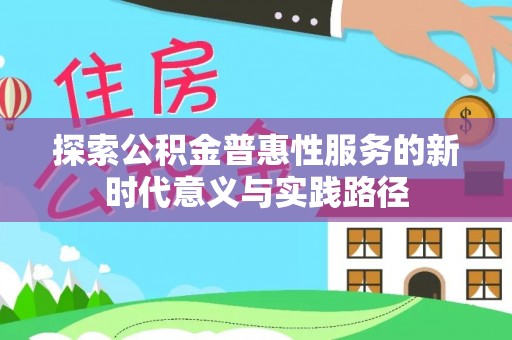 麻涌探索公积金普惠性服务的新时代意义与实践路径