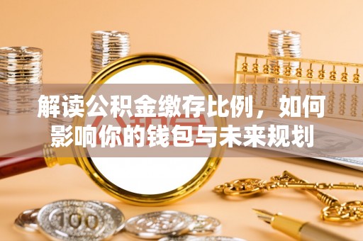麻涌解读公积金缴存比例，如何影响你的钱包与未来规划