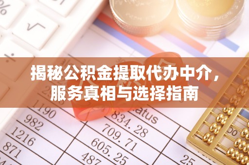 麻涌揭秘公积金提取代办中介，服务真相与选择指南