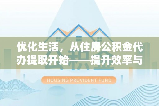 麻涌优化生活，从住房公积金代办提取开始——提升效率与便捷的秘诀