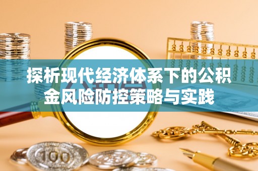 麻涌探析现代经济体系下的公积金风险防控策略与实践