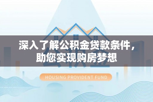 麻涌深入了解公积金贷款条件，助您实现购房梦想