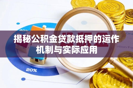 麻涌揭秘公积金贷款抵押的运作机制与实际应用