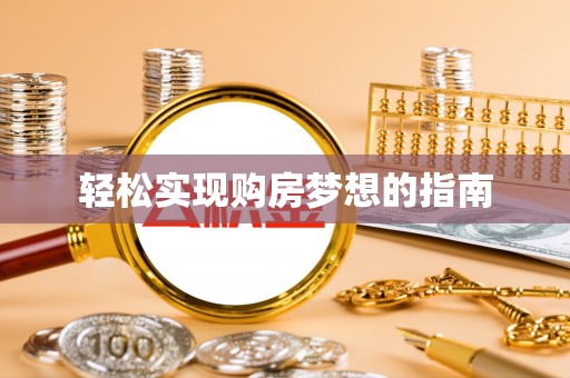 麻涌轻松实现购房梦想的指南